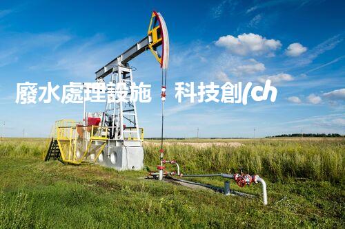 廢水處理設施：科技創(chuàng)新，打造清潔環(huán)境！